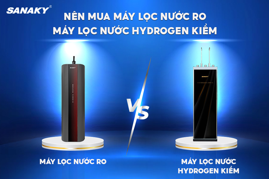 Nên mua máy lọc nước RO hay máy lọc nước Hydrogen Kiềm